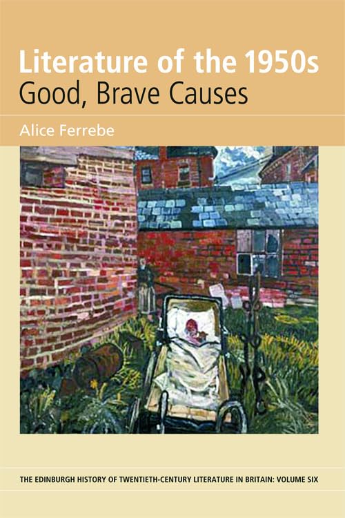 Literature Of The 1950S: Good, Brave Causes: Volume 6 (The Edinburgh History Of Twentiethcentury Literature In Britain)