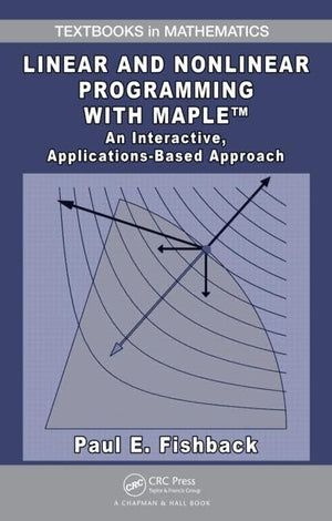 Linear and Nonlinear Programming with Maple: An Interactive, ApplicationsBased Approach (Textbooks in Mathematics),New