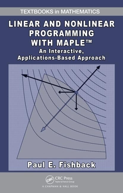 Linear and Nonlinear Programming with Maple: An Interactive, ApplicationsBased Approach (Textbooks in Mathematics),New
