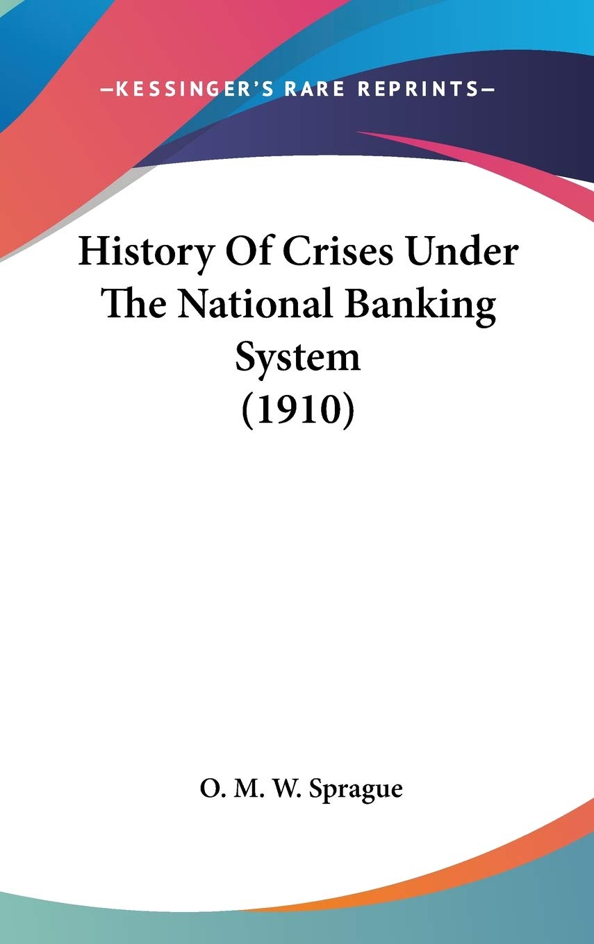 History Of Crises Under The National Banking System (1910),New