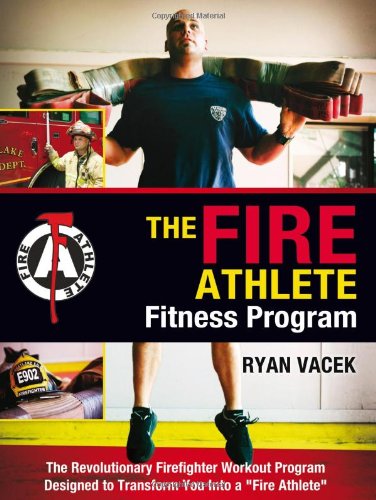 The Fire Athlete Fitness Program  The Revolutionary Firefighter Workout Program Designed To Transform You Into A ''Fire Athlete