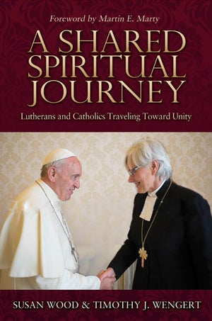 A Shared Spiritual Journey: Lutherans And Catholics Traveling Toward Unity,New