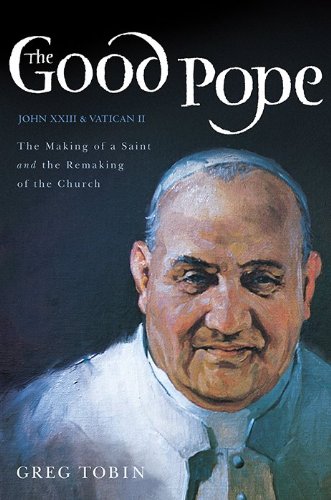 The Good Pope: The Making Of A Saint And The Remaking Of The Churchthe Story Of John Xxiii And Vatican Ii