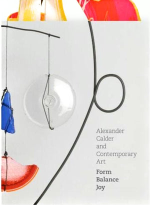 Alexander Calder and Contemporary Art: Form, Balance, Joy,New