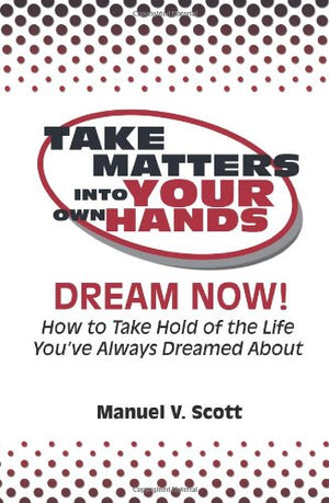 Take Matters Into Your Own Hands: Dream Now!: How To Take Hold Of The Life You'Ve Always Dreamed About,Used