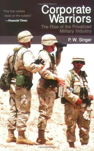 Corporate Warriors: The Rise Of The Privatized Military Industry (Cornell Studies In Security Affairs),New