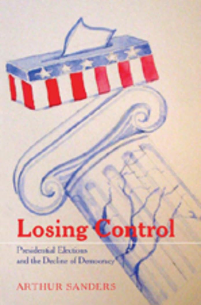 Losing Control: Presidential Elections and the Decline of Democracy (Popular Politics and Governance in America),Used