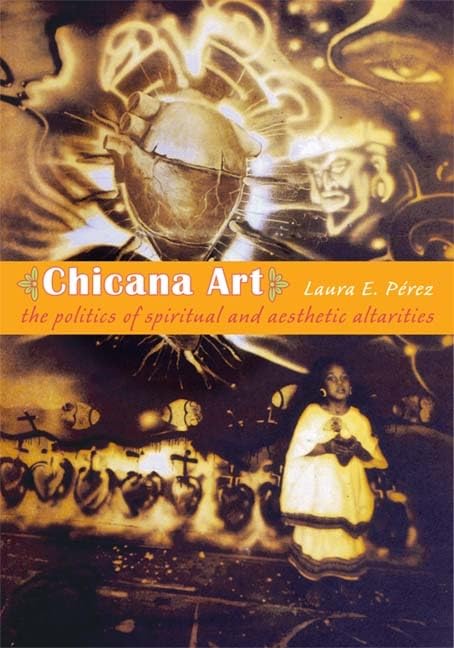 Chicana Art: The Politics Of Spiritual And Aesthetic Altarities (Objects/Histories),Used