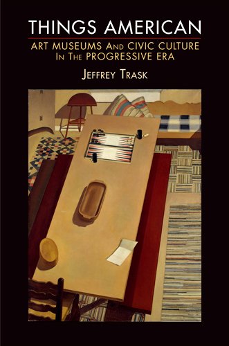 Things American: Art Museums And Civic Culture In The Progressive Era (The Arts And Intellectual Life In Modern America),Used