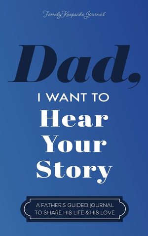 Dad, I Want to Hear Your Story: A Father s Guided Journal to Share His Life & His Love