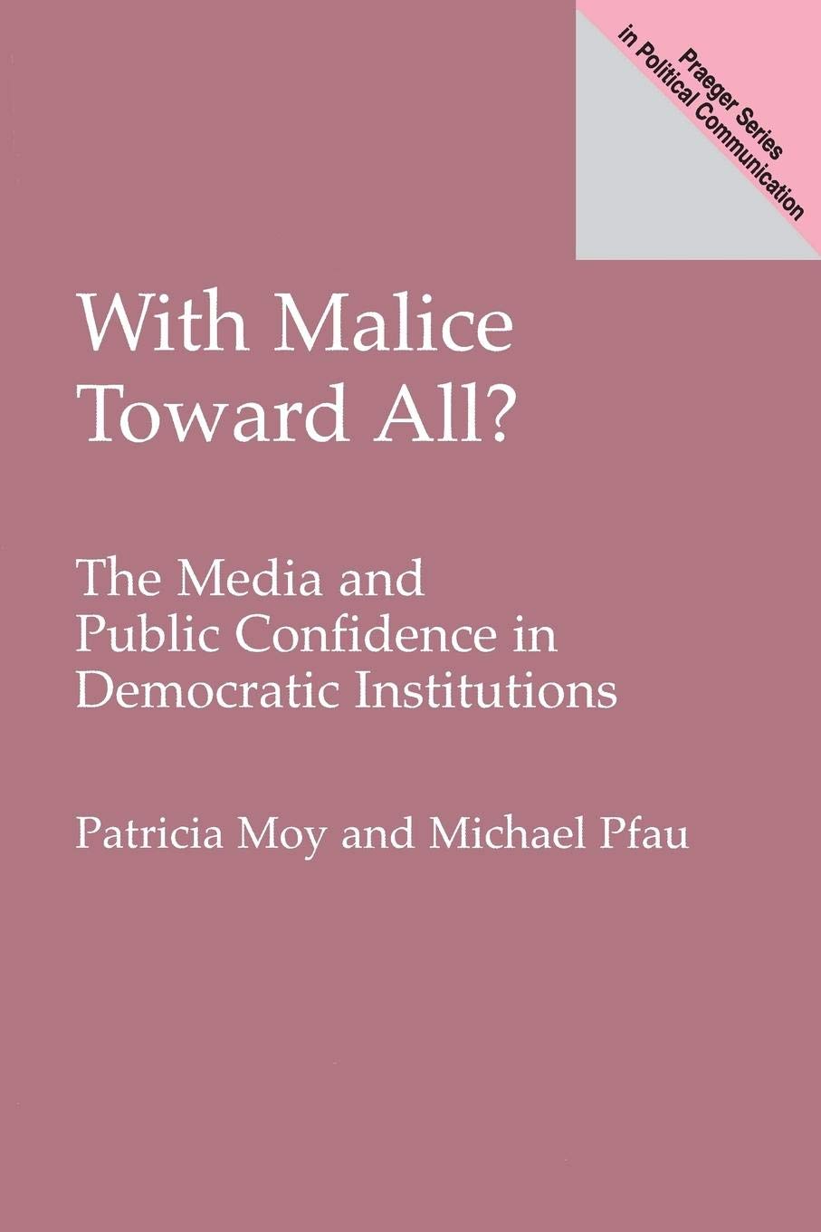 With Malice Toward All?: The Media and Public Confidence in Democratic Institutions (Praeger Studies in Political Communication),Used