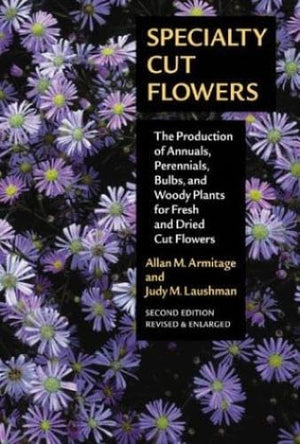 Specialty Cut Flowers: The Production Of Annuals, Perennials, Bulbs, And Woody Plants For Fresh And Dried Cut Flowers,New