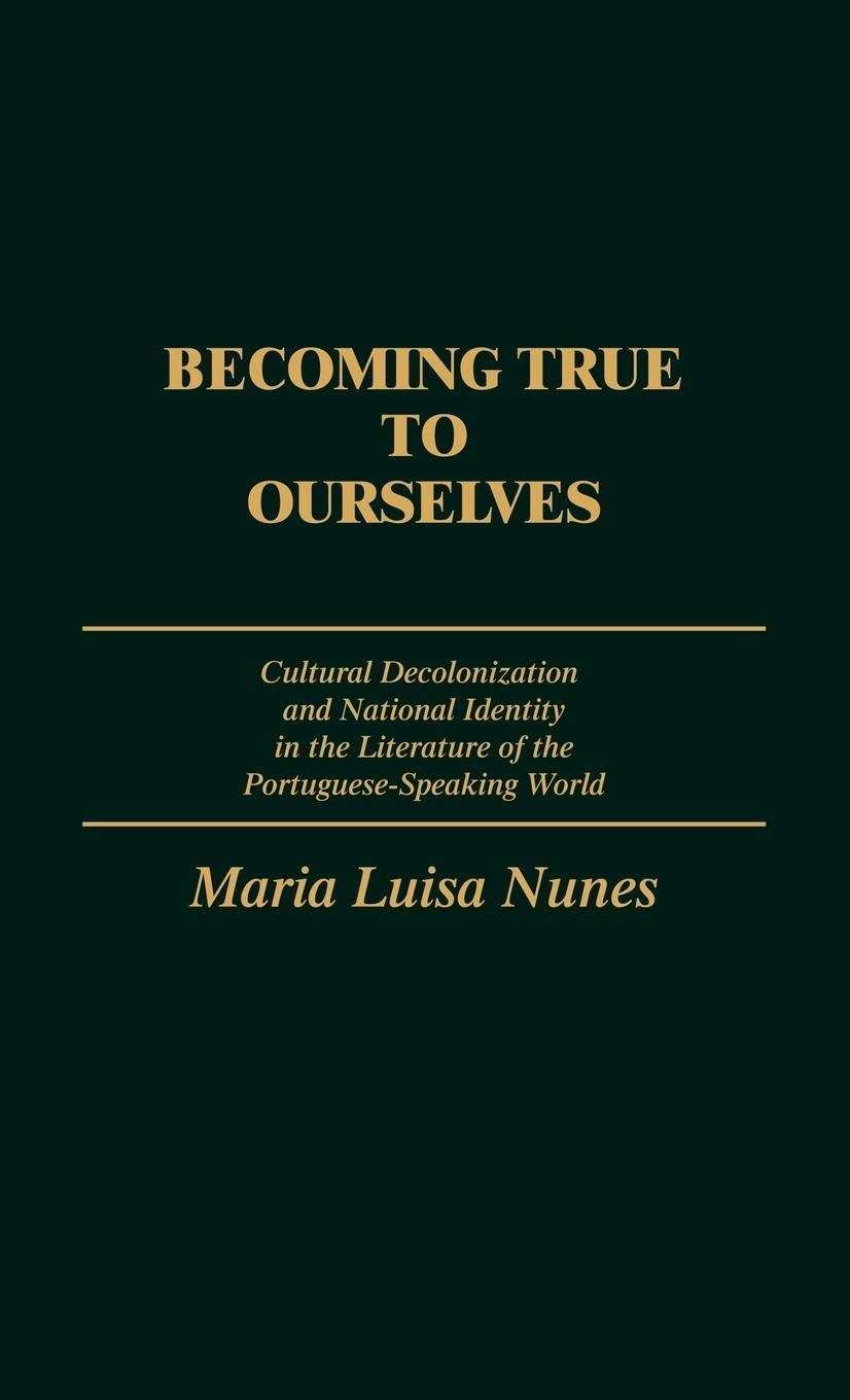 Becoming True To Ourselves: Cultural Decolonization And National Identity In The Literature Of The Portuguesespeaking World (Co