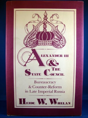 Alexander III and the State Council: Bureaucracy and CounterReform in Late Imperial Russia