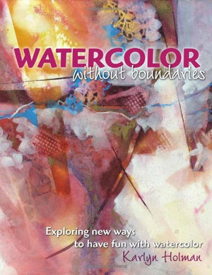 Watercolor Without Boundaries: Exploring New Ways to Have Fun With Watercolor,New