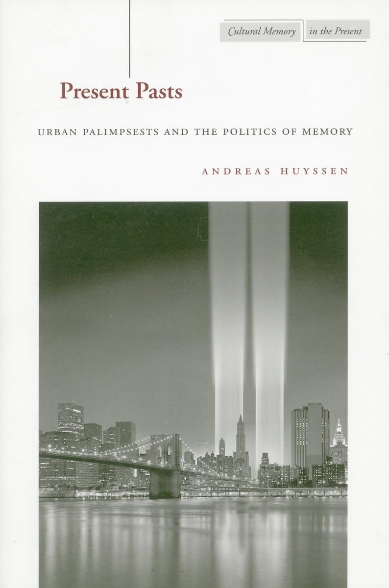 Present Pasts: Urban Palimpsests And The Politics Of Memory (Cultural Memory In The Present),New