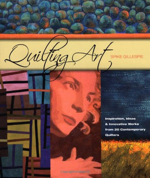 Quilting Art: Inspiration, Ideas & Innovative Works From 20 Contemporary Quilters