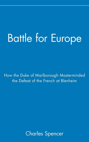 Battle For Europe: How The Duke Of Marlborough Masterminded The Defeat Of The French At Blenheim,New