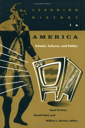 Learning History In America: Schools, Cultures, And Politics,New