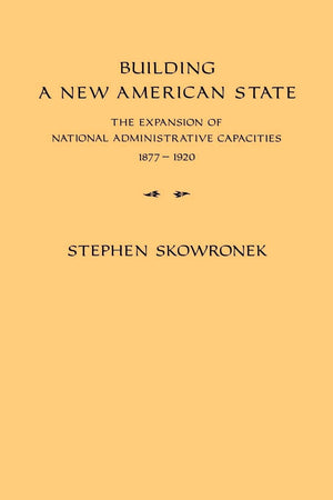Building a New American State: The Expansion of National Administrative Capacities, 18771920,Used