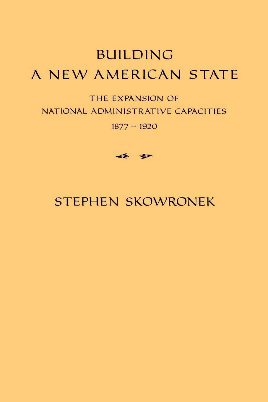 Building a New American State: The Expansion of National Administrative Capacities, 18771920,Used