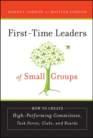 FirstTime Leaders of Small Groups: How to Create High Performing Committees, Task Forces, Clubs and Boards,New