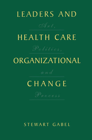 Leaders And Health Care Organizational Change: Art, Politics And Process,Used
