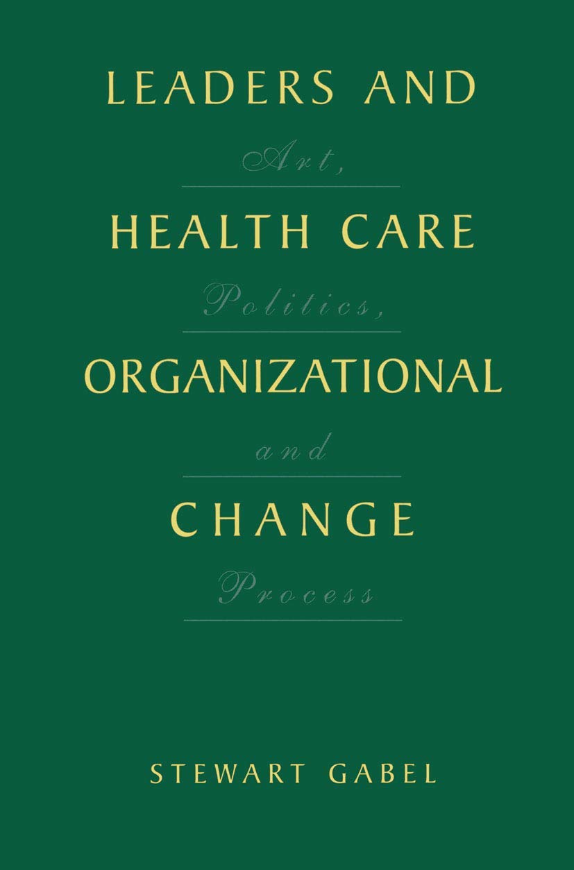 Leaders And Health Care Organizational Change: Art, Politics And Process,Used