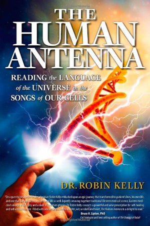 The Human Antenna: Reading The Language Of The Universe In The Songs Of Our Cells