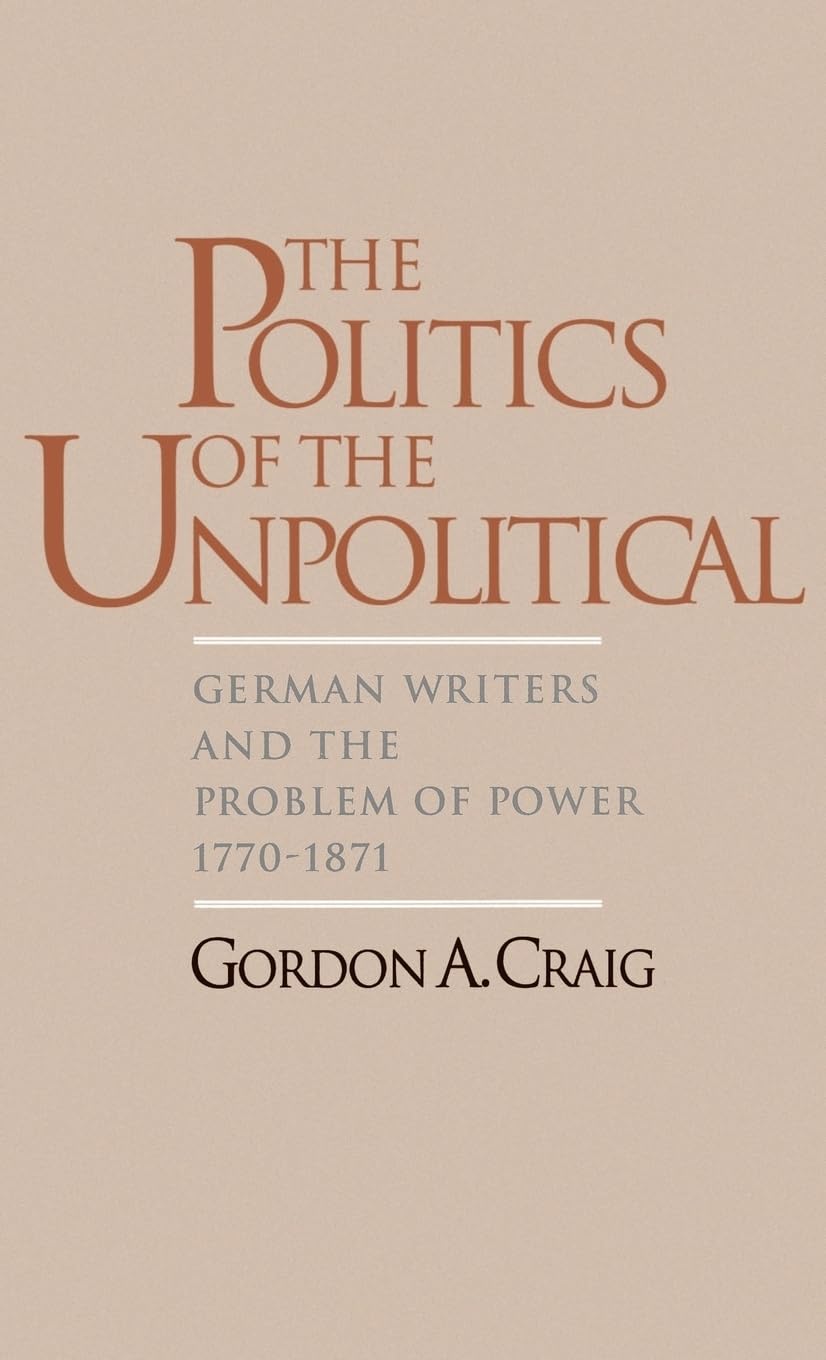 The Politics Of The Unpolitical: German Writers And The Problem Of Power, 17701871