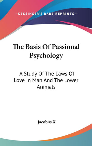 The Basis Of Passional Psychology: A Study Of The Laws Of Love In Man And The Lower Animals,New