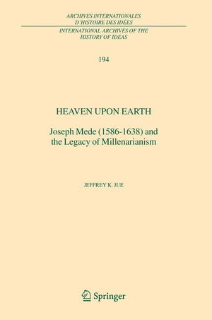 Heaven Upon Earth: Joseph Mede (15861638) and the Legacy of Millenarianism (International Archives of the History of Ideas Arch,Used