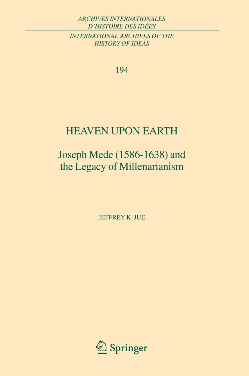 Heaven Upon Earth: Joseph Mede (15861638) and the Legacy of Millenarianism (International Archives of the History of Ideas Arch,Used