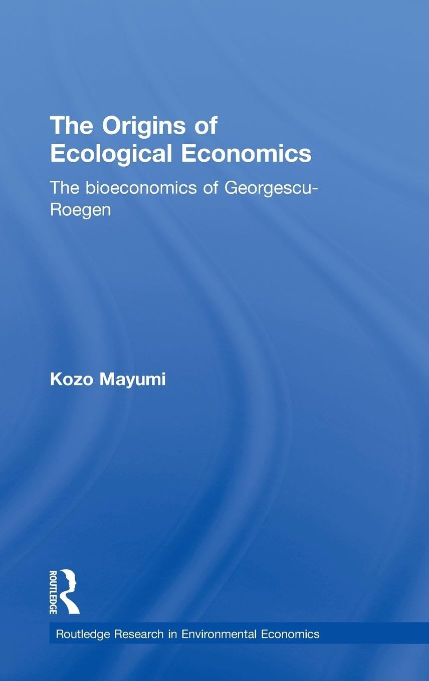 The Origins of Ecological Economics: The Bioeconomics of GeorgescuRoegen (Routledge Explorations in Environmental Economics),New