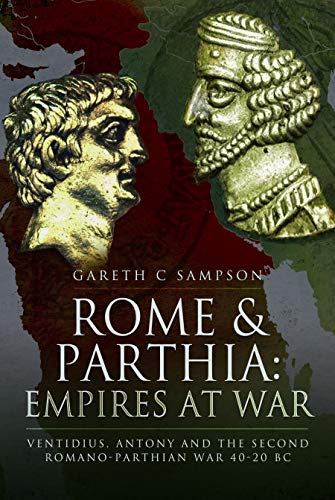 Rome And Parthia: Empires At War: Ventidius, Antony And The Second Romanoparthian War, 4020 Bc