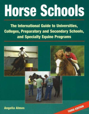 Horse Schools: The International Guide To Universities, Colleges, Preparatory And Secondary Schools, And Specialty Equine Progra