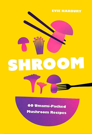 Shroom: 60 UmamiPacked Mushroom Recipes