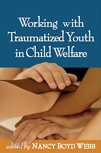 Working With Traumatized Youth In Child Welfare (Clinical Practice With Children, Adolescents, And Families)