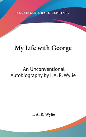 My Life With George: An Unconventional Autobiography By I. A. R. Wylie,New
