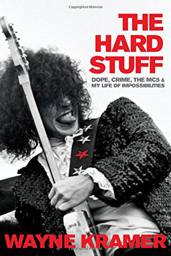 The Hard Stuff: Dope, Crime, The Mc5, And My Life Of Impossibilities