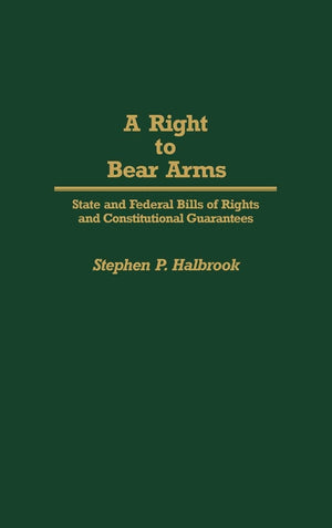 A Right to Bear Arms: State and Federal Bills of Rights and Constitutional Guarantees (Contributions in Political Science),New