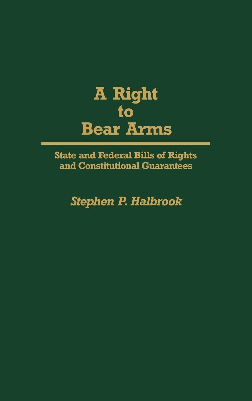 A Right to Bear Arms: State and Federal Bills of Rights and Constitutional Guarantees (Contributions in Political Science),New