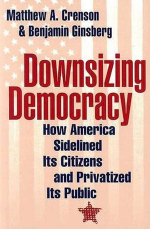 Downsizing Democracy: How America Sidelined Its Citizens and Privatized Its Public,Used