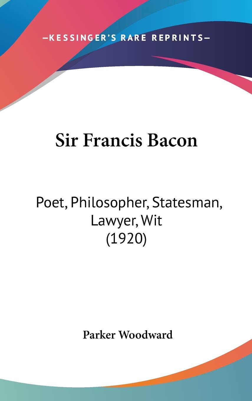 Sir Francis Bacon: Poet, Philosopher, Statesman, Lawyer, Wit (1920),New