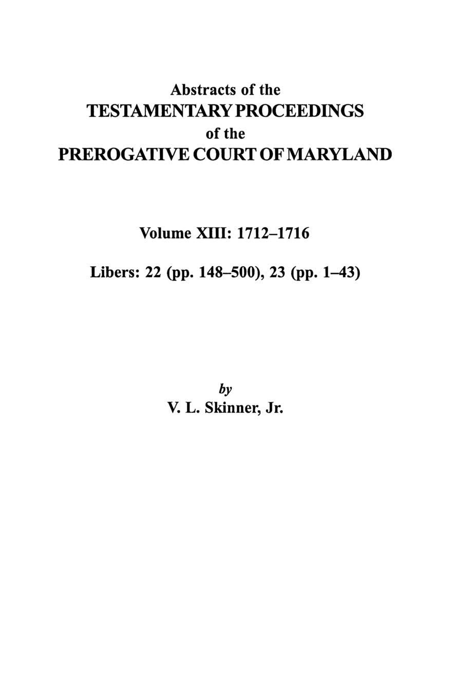 Abstracts Of The Testamentary Proceedings Of The Prerogative Court Of Maryland. Volume Xiii: 1712 Co1716; Libers 22 (Pp. 148 Co5,New