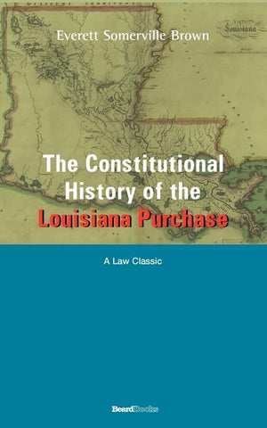 The Constitutional History of the Louisiana Purchase: 18031812 (University of California Publications in History; V. 71),Used