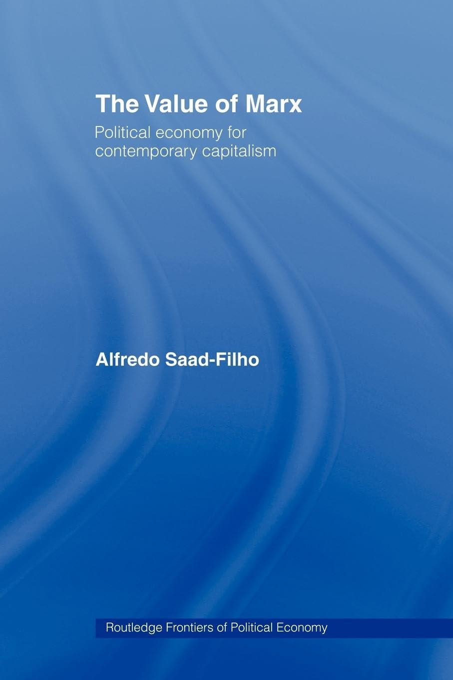 The Value Of Marx: Political Economy For Contemporary Capitalism (Routledge Frontiers Of Political Economy)