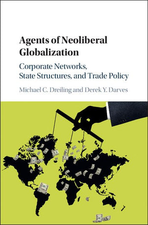 Agents of Neoliberal Globalization: Corporate Networks, State Structures, and Trade Policy,Used