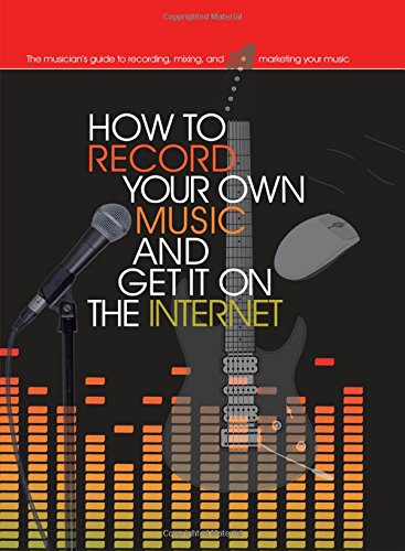 How To Record Your Own Music And Get It On The Internet (Music Bibles)