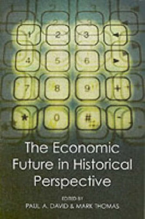 The Economic Future In Historical Perspective (British Academy Centenary Monographs)